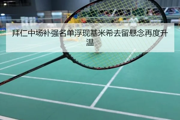拜仁中场补强名单浮现基米希去留悬念再度升温